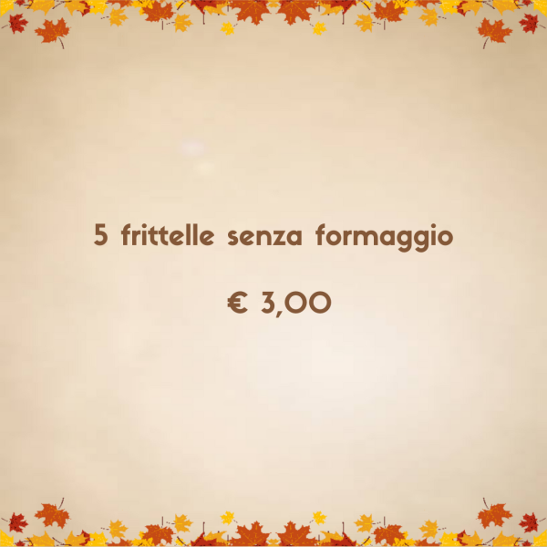 5 FRITTELLE SENZA FORMAGGIO (ANCHE DA ASPORTO)