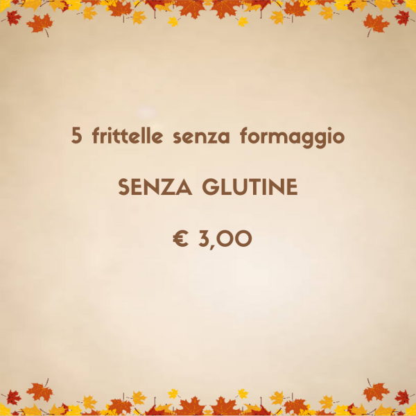 5 FRITTELLE SENZA FORMAGGIO - SENZA GLUTINE (ANCHE DA ASPORTO)